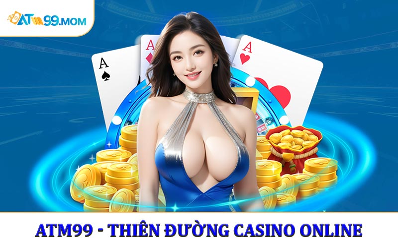 ATM99 - Từ A Đến Z Về Thiên Đường Casino Online Mới 2025