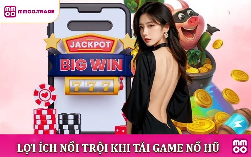 Lợi ích nổi trội khi tải game nổ hũ